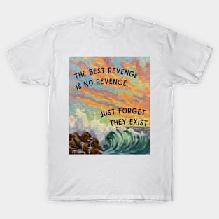 The Best Revenge is no Revenge. Just Forget They Exist T-Shirt